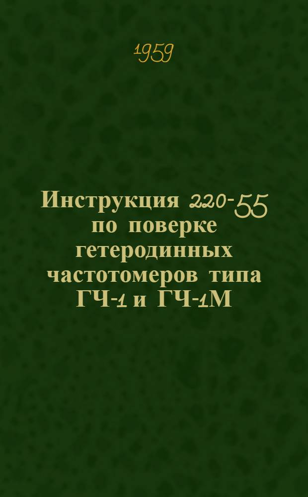 Инструкция 220-55 по поверке гетеродинных частотомеров типа ГЧ-1 и ГЧ-1М