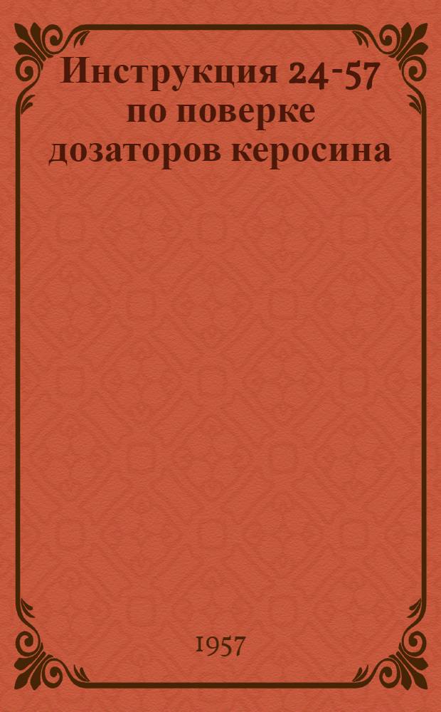 Инструкция 24-57 по поверке дозаторов керосина : Введена в действие с 1 сент. 1957 г.