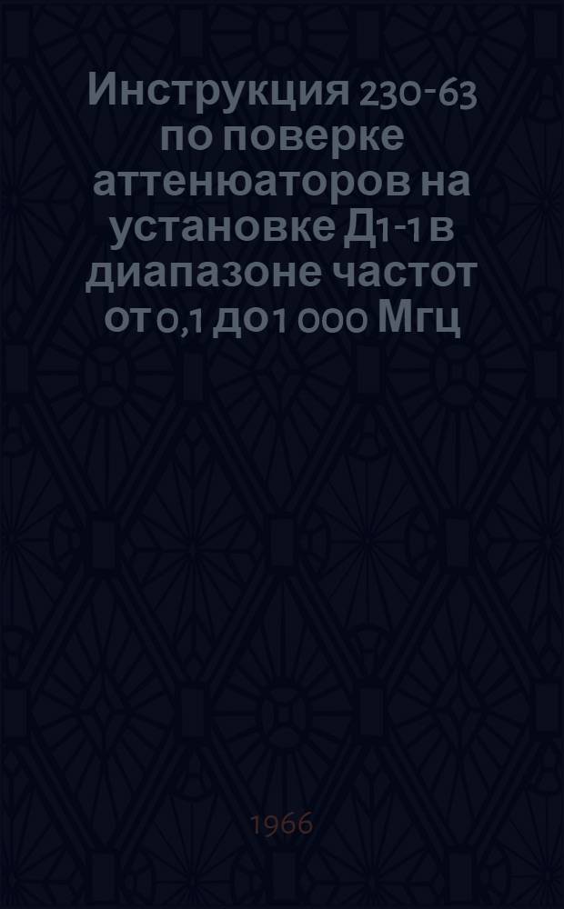 Инструкция 230-63 по поверке аттенюаторов на установке Д1-1 в диапазоне частот от 0,1 до 1 000 Мгц