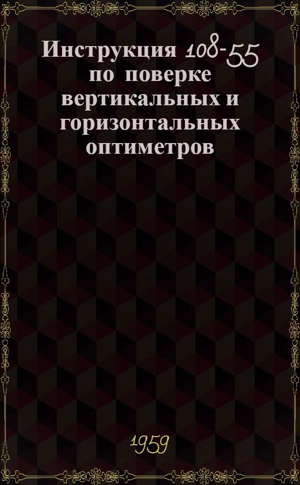 Инструкция 108-55 по поверке вертикальных и горизонтальных оптиметров : Введена в действие с 1 окт. 1955 г.