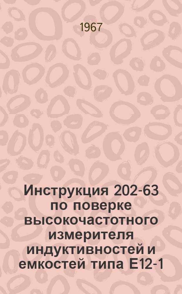 Инструкция 202-63 по поверке высокочастотного измерителя индуктивностей и емкостей типа Е12-1