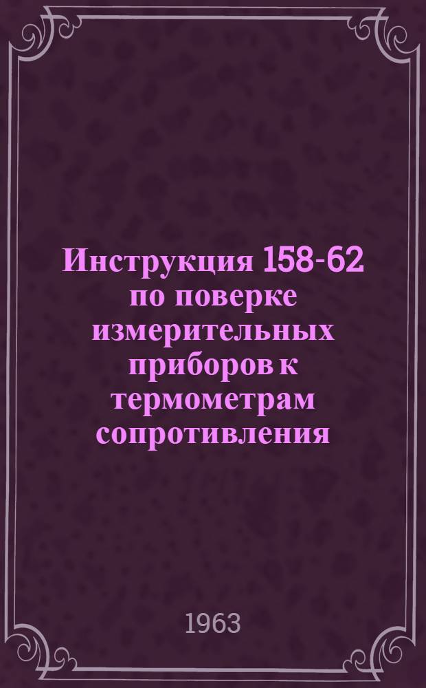 Инструкция 158-62 по поверке измерительных приборов к термометрам сопротивления (мостов и логометров)