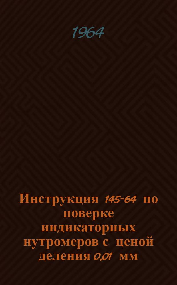 Инструкция 145-64 по поверке индикаторных нутромеров с ценой деления 0,01 мм