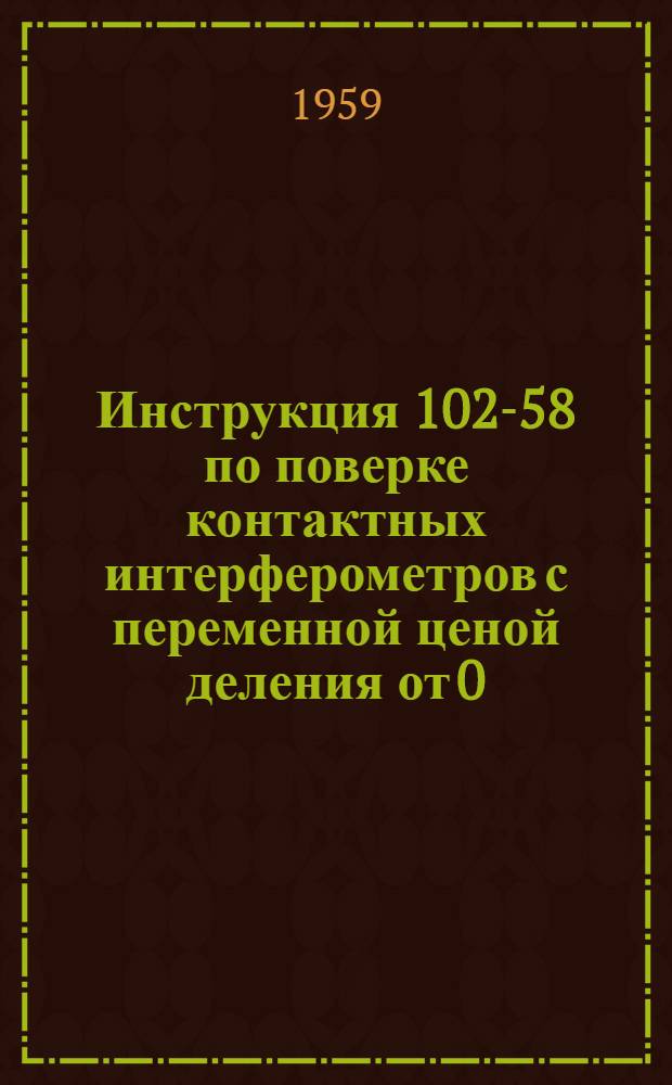 Инструкция 102-58 по поверке контактных интерферометров с переменной ценой деления от 0,05 до 0,2 мк