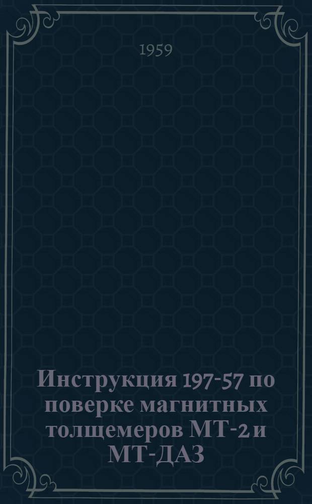 Инструкция 197-57 по поверке магнитных толщемеров МТ-2 и МТ-ДАЗ