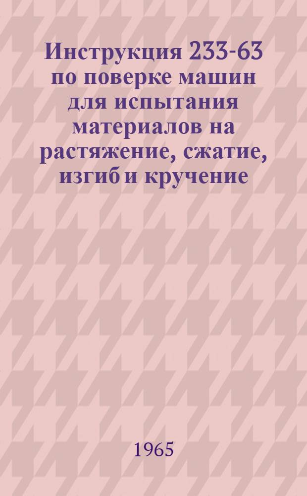 Инструкция 233-63 по поверке машин для испытания материалов на растяжение, сжатие, изгиб и кручение