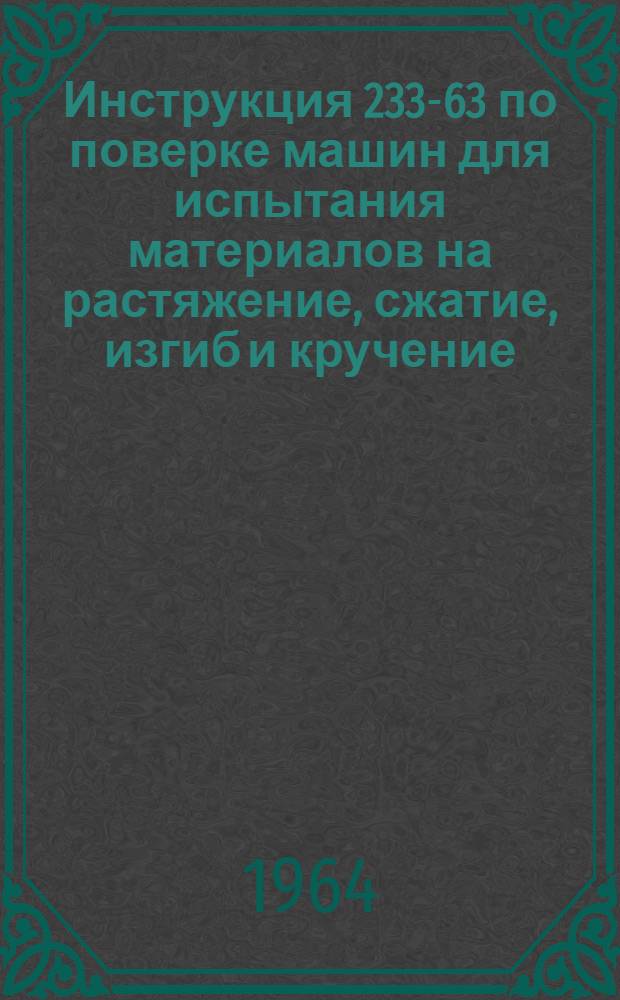 Инструкция 233-63 по поверке машин для испытания материалов на растяжение, сжатие, изгиб и кручение