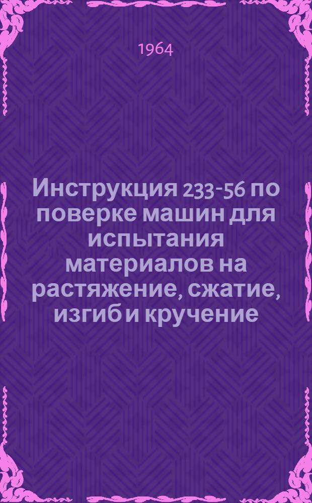 Инструкция 233-56 по поверке машин для испытания материалов на растяжение, сжатие, изгиб и кручение