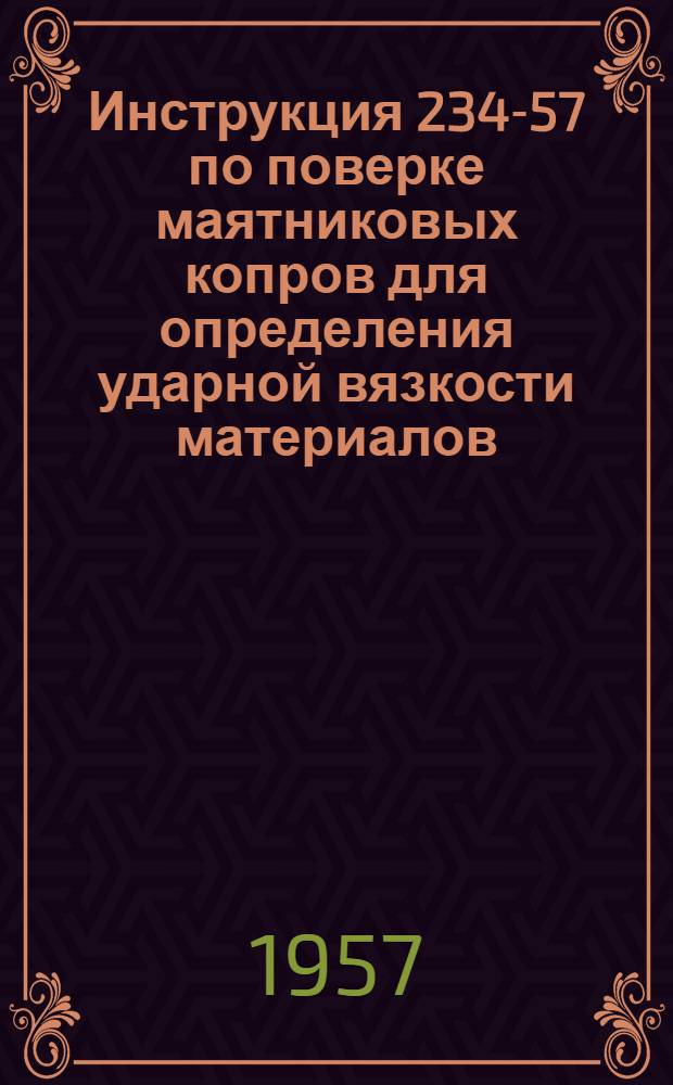 Инструкция 234-57 по поверке маятниковых копров для определения ударной вязкости материалов