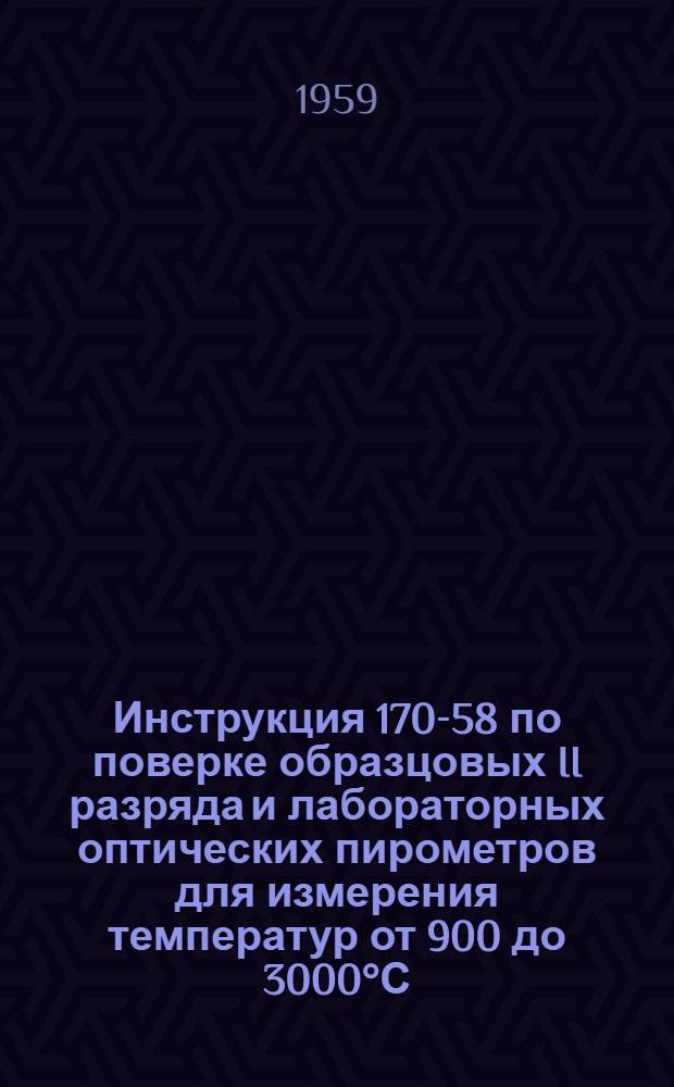Инструкция 170-58 по поверке образцовых II разряда и лабораторных оптических пирометров для измерения температур от 900 до 3000°С