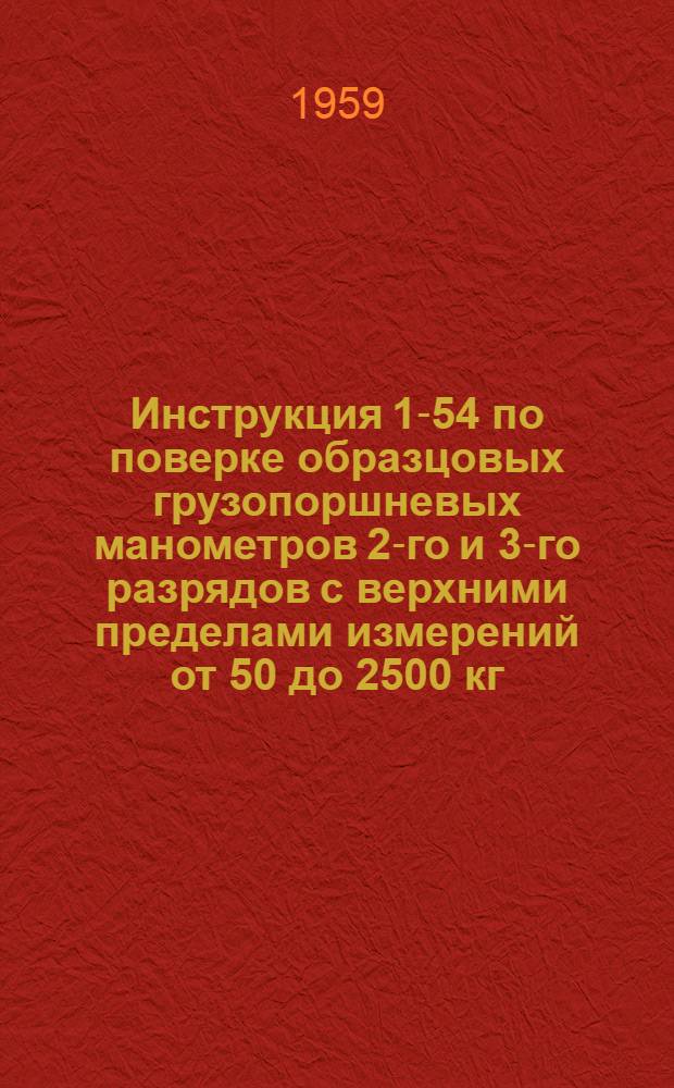 Инструкция 1-54 по поверке образцовых грузопоршневых манометров 2-го и 3-го разрядов с верхними пределами измерений от 50 до 2500 кг/см²