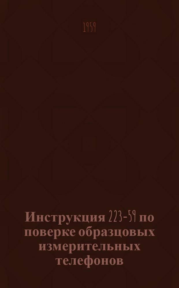 Инструкция 223-59 по поверке образцовых измерительных телефонов : Утв. 13/VII 1959 г.