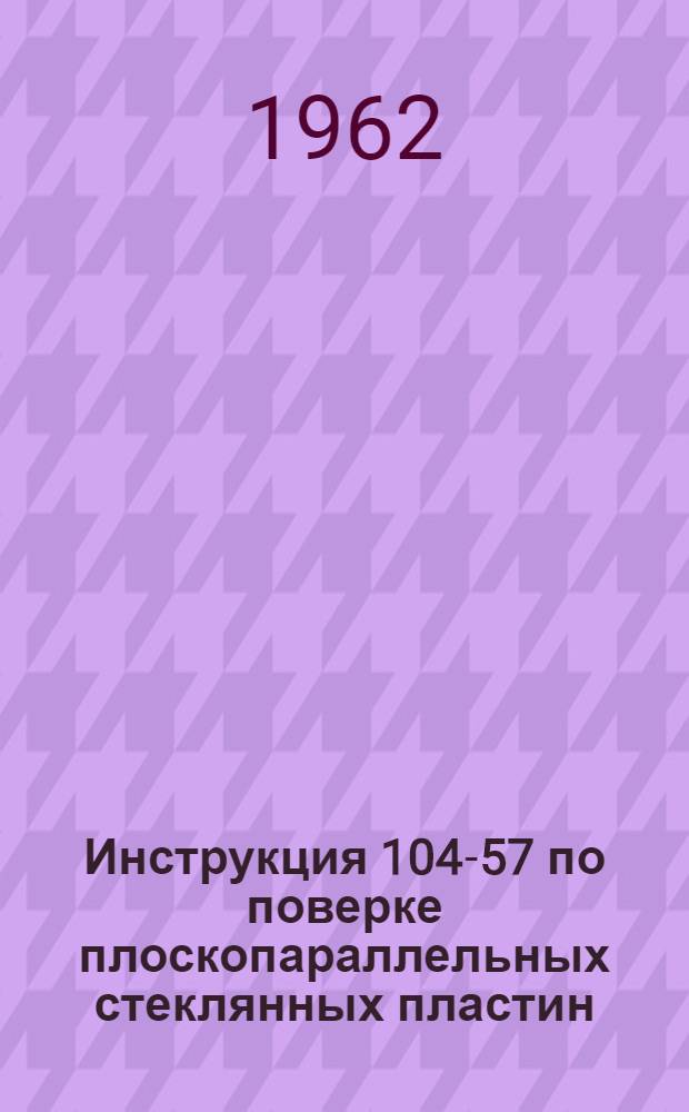 Инструкция 104-57 по поверке плоскопараллельных стеклянных пластин