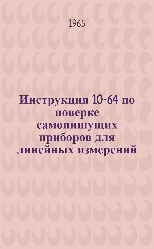 Инструкция 10-64 по поверке самопишущих приборов для линейных измерений : Введена в действие с 1 июня 1965 г.