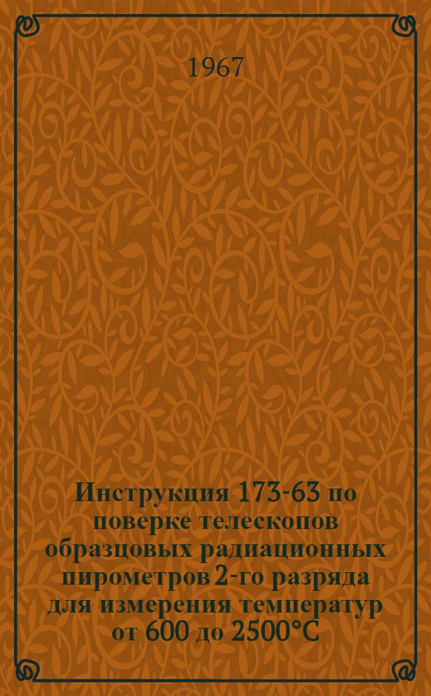 Инструкция 173-63 по поверке телескопов образцовых радиационных пирометров 2-го разряда [для измерения температур от 600 до 2500°C]