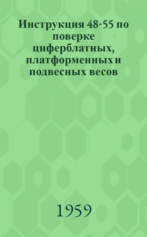 Инструкция 48-55 по поверке циферблатных, платформенных и подвесных весов : Утв. 30/IX 1955 г.