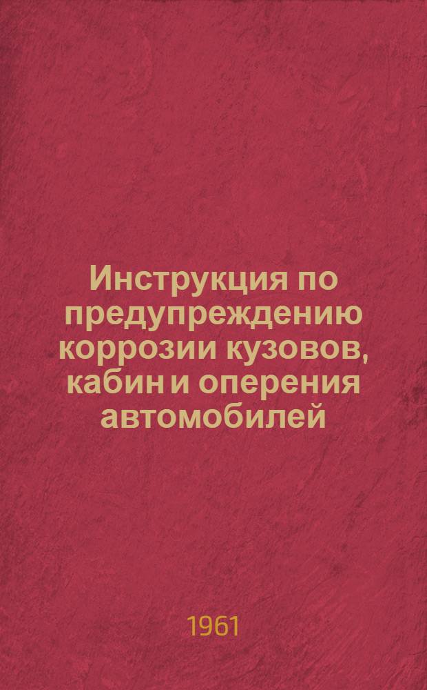 Инструкция по предупреждению коррозии кузовов, кабин и оперения автомобилей : Утв. 23/IX 1961 г. : Ввести в действие 1 окт. 1961 г.