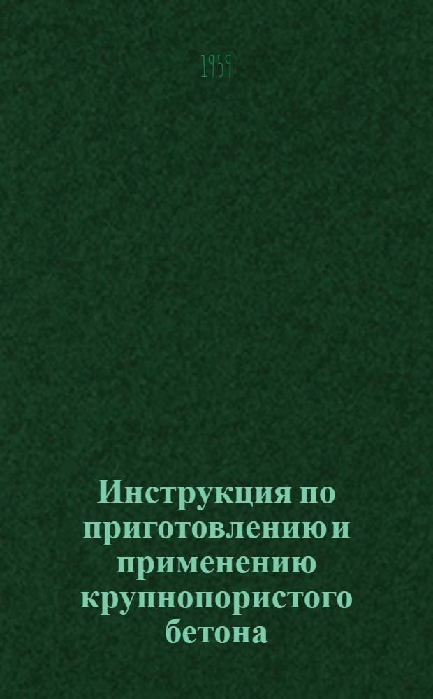 Инструкция по приготовлению и применению крупнопористого бетона : (СН 60-59) : Утв. 30/VI 1959 г