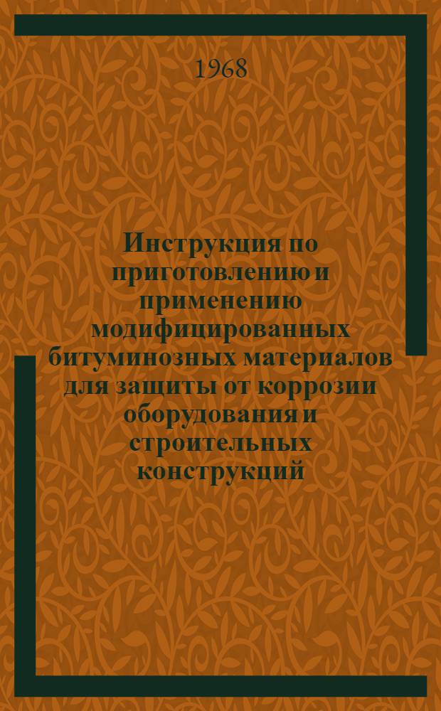Инструкция по приготовлению и применению модифицированных битуминозных материалов для защиты от коррозии оборудования и строительных конструкций : МСН 179-68 / ММСС СССР : Утв. 25/IV 1968 г. : Срок введ. 1 авг. 1968 г.