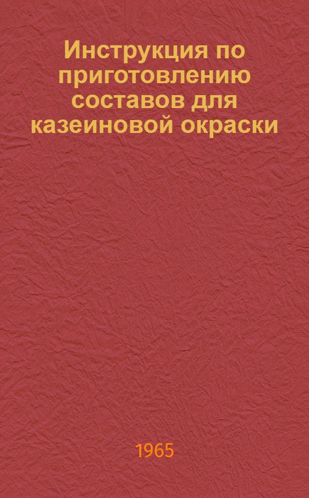 Инструкция по приготовлению составов для казеиновой окраски : Утв. 2/XII 1964 г.