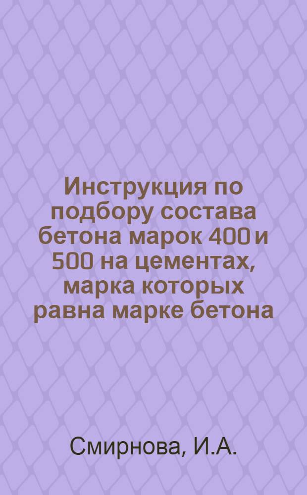 Инструкция по подбору состава бетона марок 400 и 500 на цементах, марка которых равна марке бетона : ВСН-17-59