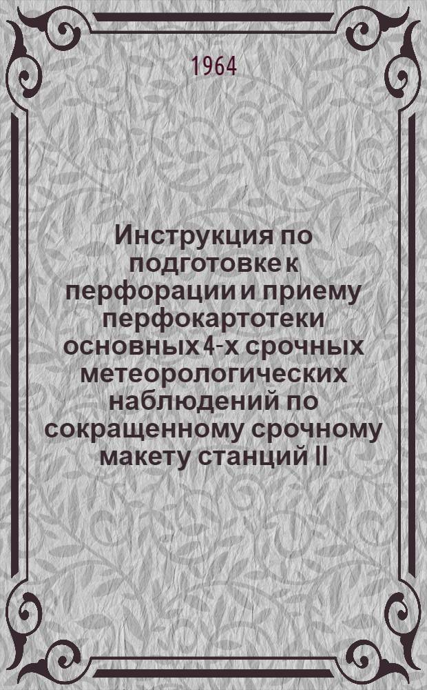 Инструкция по подготовке к перфорации и приему перфокартотеки основных 4-х срочных метеорологических наблюдений по сокращенному срочному макету станций II, III, IV очереди за прошедшие годы (1936-1954 гг.)
