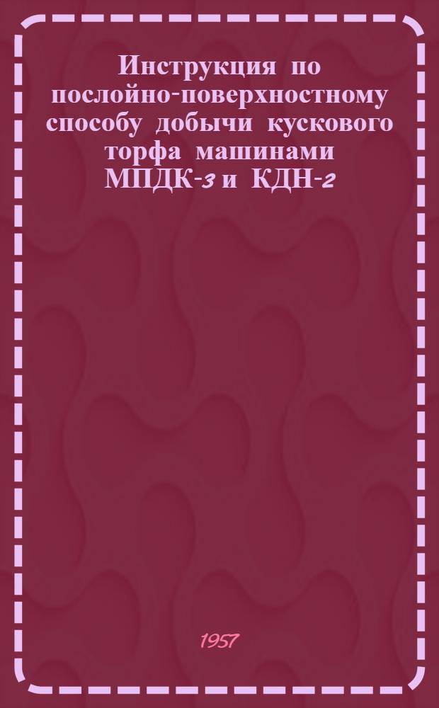 Инструкция по послойно-поверхностному способу добычи кускового торфа машинами МПДК-3 и КДН-2
