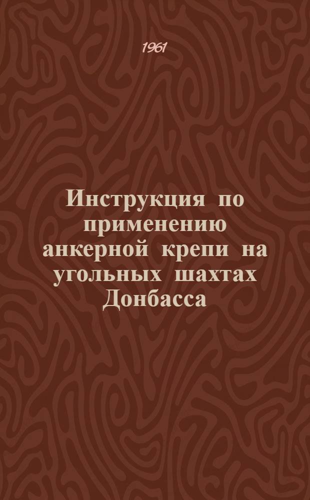 Инструкция по применению анкерной крепи на угольных шахтах Донбасса : Утв. 30/III 1961 г.