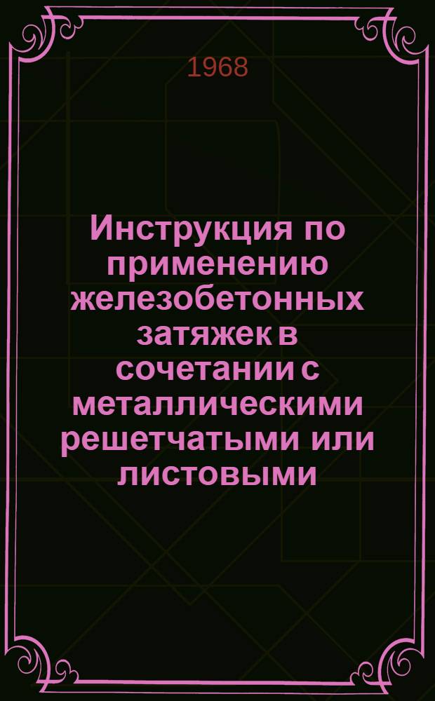 Инструкция по применению железобетонных затяжек в сочетании с металлическими решетчатыми или листовыми : Утв. 10/VII 1968 г