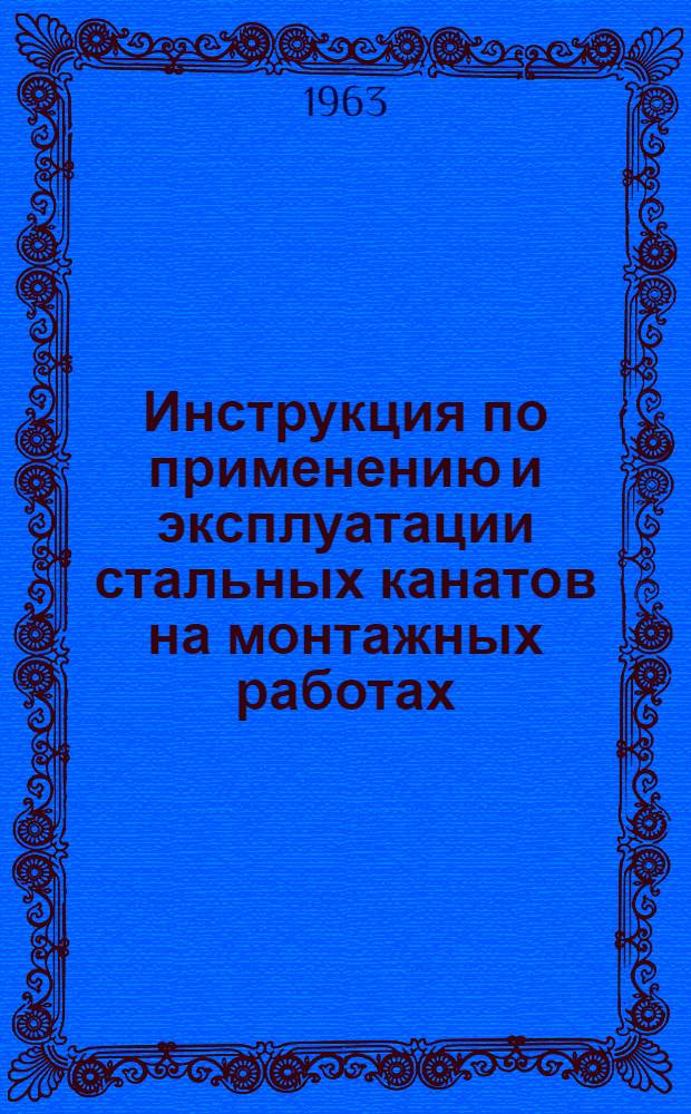 Инструкция по применению и эксплуатации стальных канатов на монтажных работах : ВСН-46-63