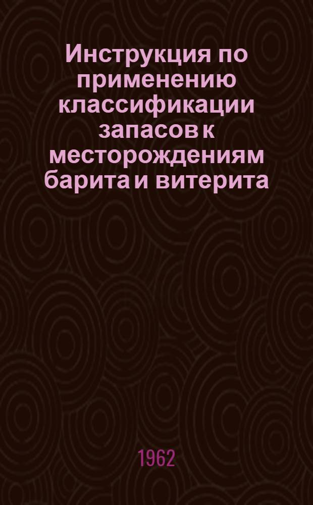 Инструкция по применению классификации запасов к месторождениям барита и витерита : Утв. 24/III 1961 г