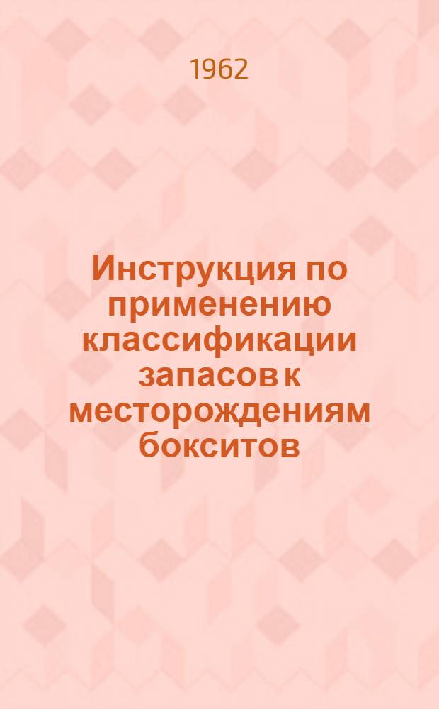 Инструкция по применению классификации запасов к месторождениям бокситов : Утв. 6/VII 1961 г