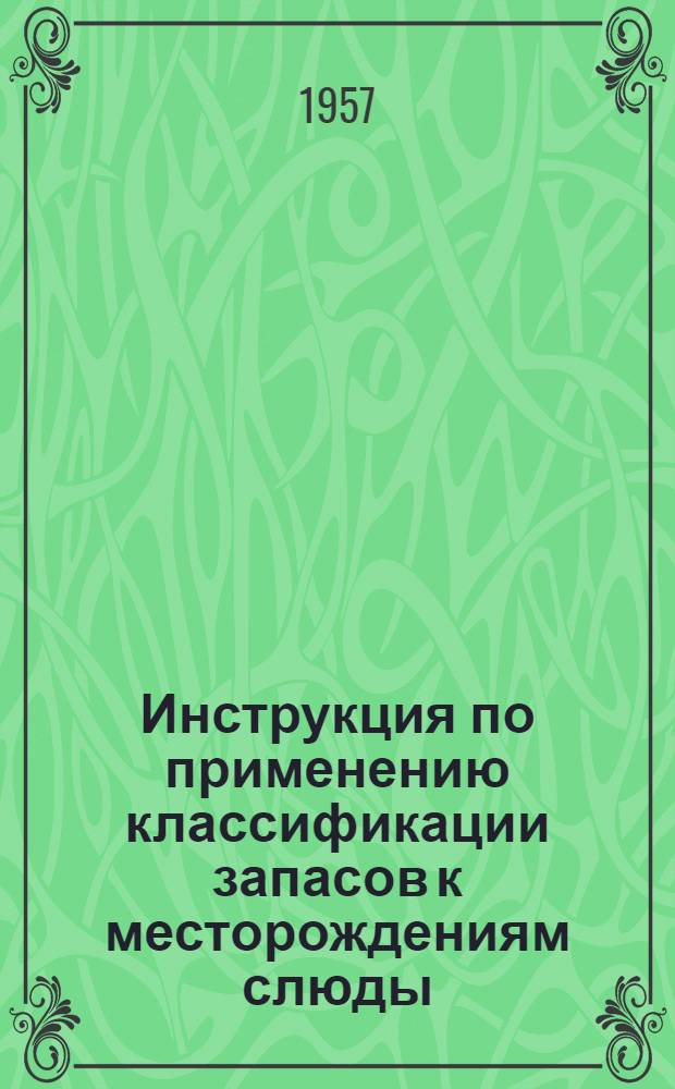 Инструкция по применению классификации запасов к месторождениям слюды (мусковита и флогопита) : Утв. 9/X 1956 г.