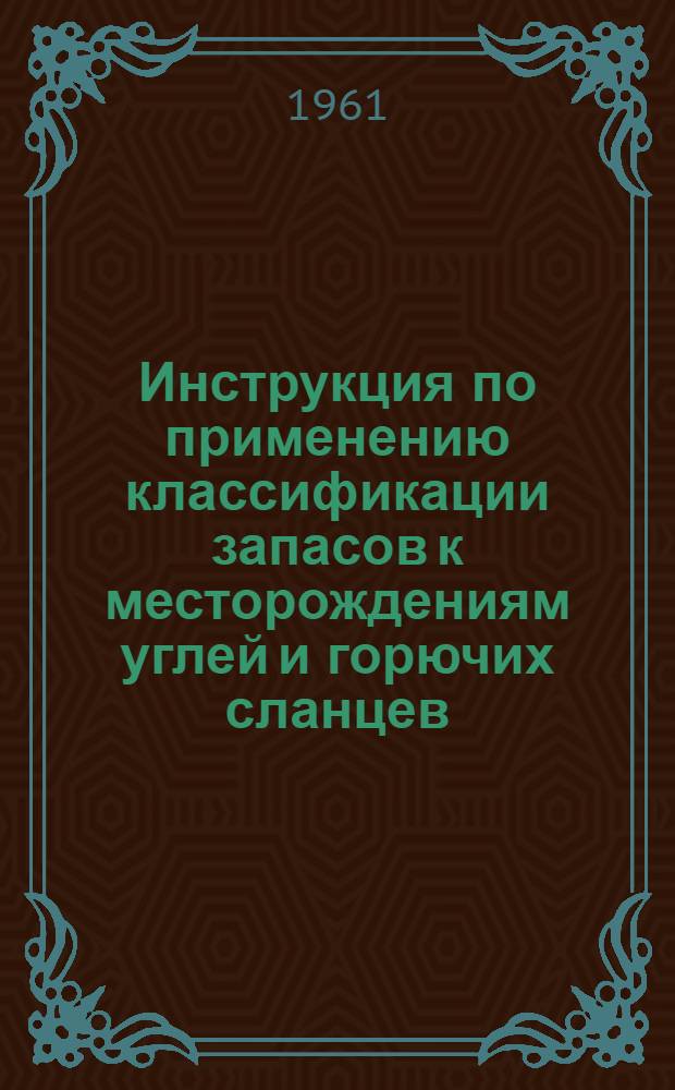 Инструкция по применению классификации запасов к месторождениям углей и горючих сланцев : Утв. 9/IX 1960 г.