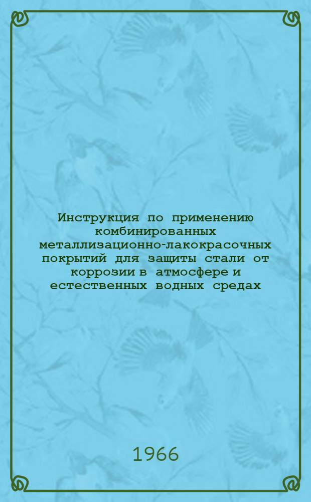 Инструкция по применению комбинированных металлизационно-лакокрасочных покрытий для защиты стали от коррозии в атмосфере и естественных водных средах : (Тема В7-64/25-64) : Утв. 28/IV 1965 г