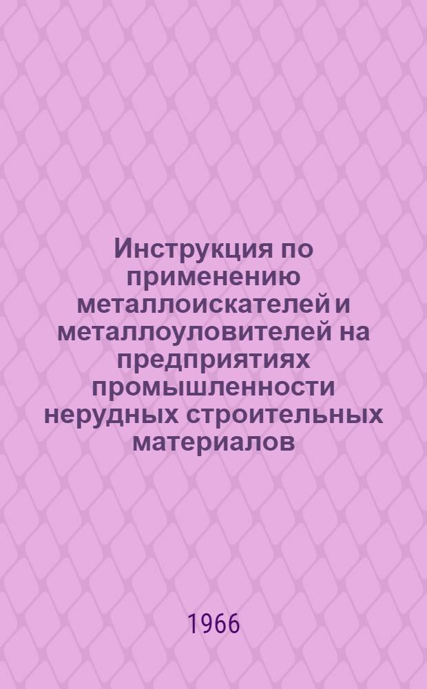 Инструкция по применению металлоискателей и металлоуловителей на предприятиях промышленности нерудных строительных материалов : Утв. в дек. 1965 г