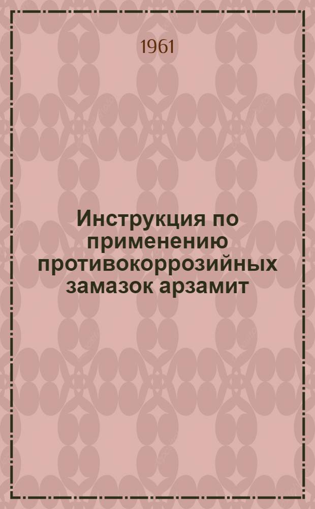 Инструкция по применению противокоррозийных замазок арзамит : Утв. 15/X 1960 г