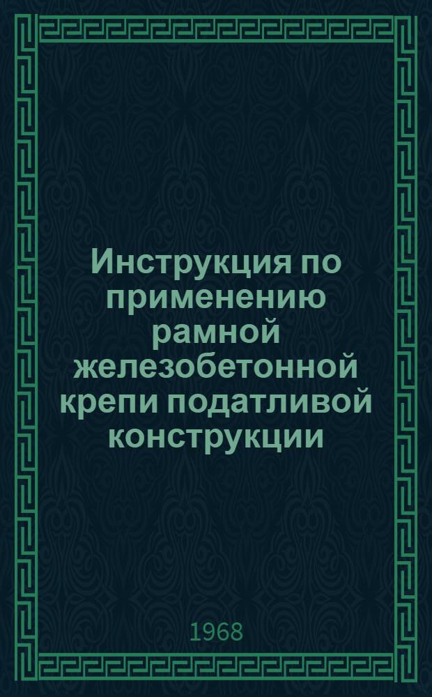 Инструкция по применению рамной железобетонной крепи податливой конструкции : Утв. 27/III 1968 г