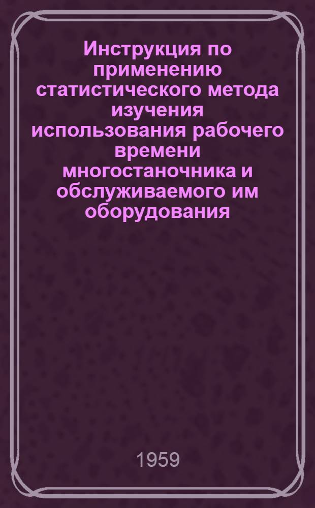 Инструкция по применению статистического метода изучения использования рабочего времени многостаночника и обслуживаемого им оборудования : (На примере работы мотальщицы)