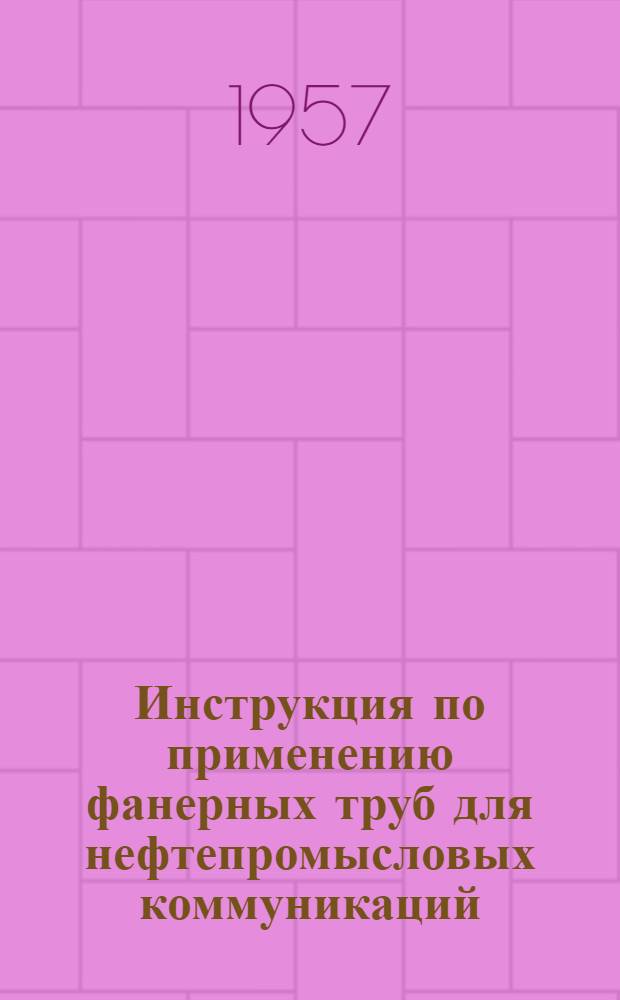 Инструкция по применению фанерных труб для нефтепромысловых коммуникаций : Утв. 8/IV 1957 г