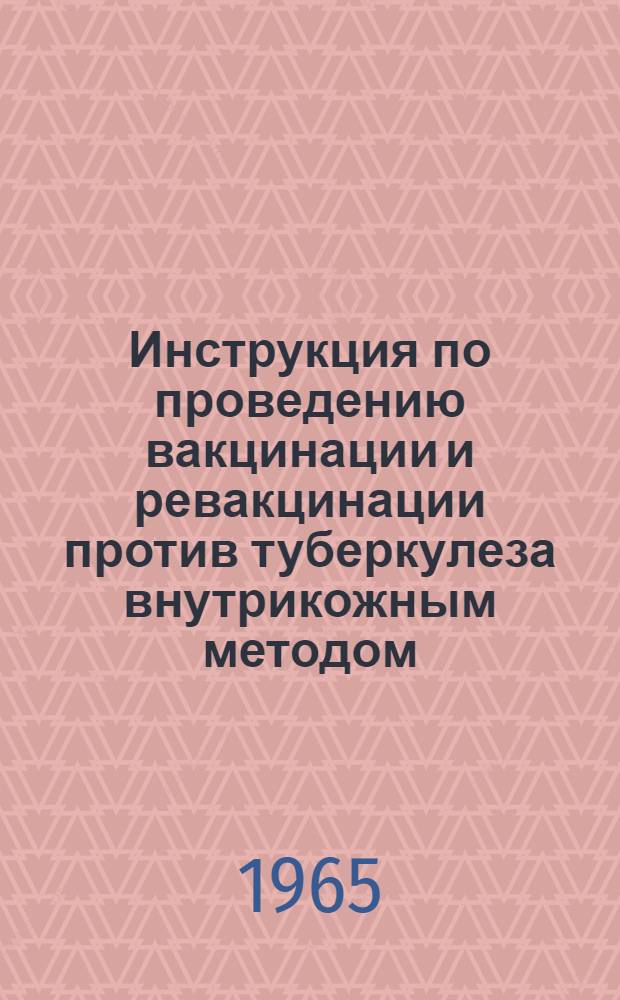 Инструкция по проведению вакцинации и ревакцинации против туберкулеза внутрикожным методом : Утв. М-вом здравоохранения СССР 9/IX 1965 г.