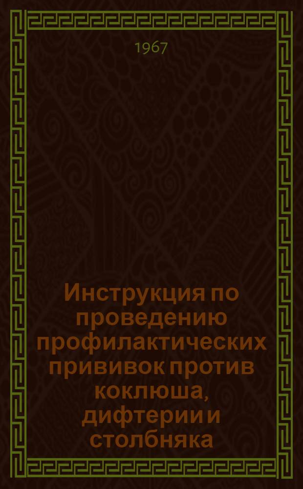 Инструкция по проведению профилактических прививок против коклюша, дифтерии и столбняка : Утв. Гл. сан.-эпидемиол. упр. 22/VIII 1967 г.