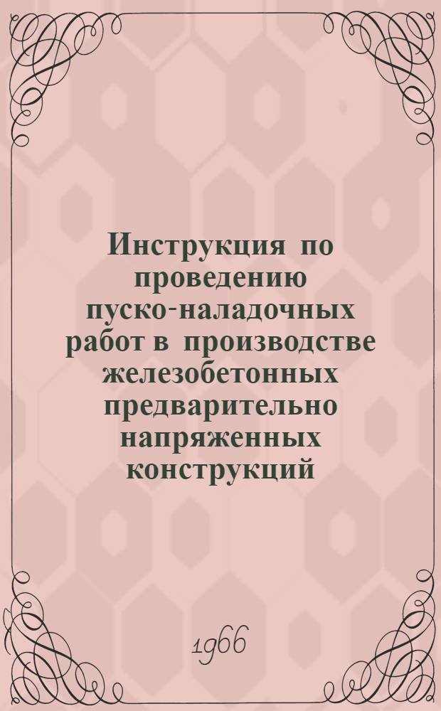Инструкция по проведению пуско-наладочных работ в производстве железобетонных предварительно напряженных конструкций, армированных высокопрочной проволокой , прядями и канатами из нее : Утв. М-вом пром-сти строит. материалов СССР 30/VIII 1966 г