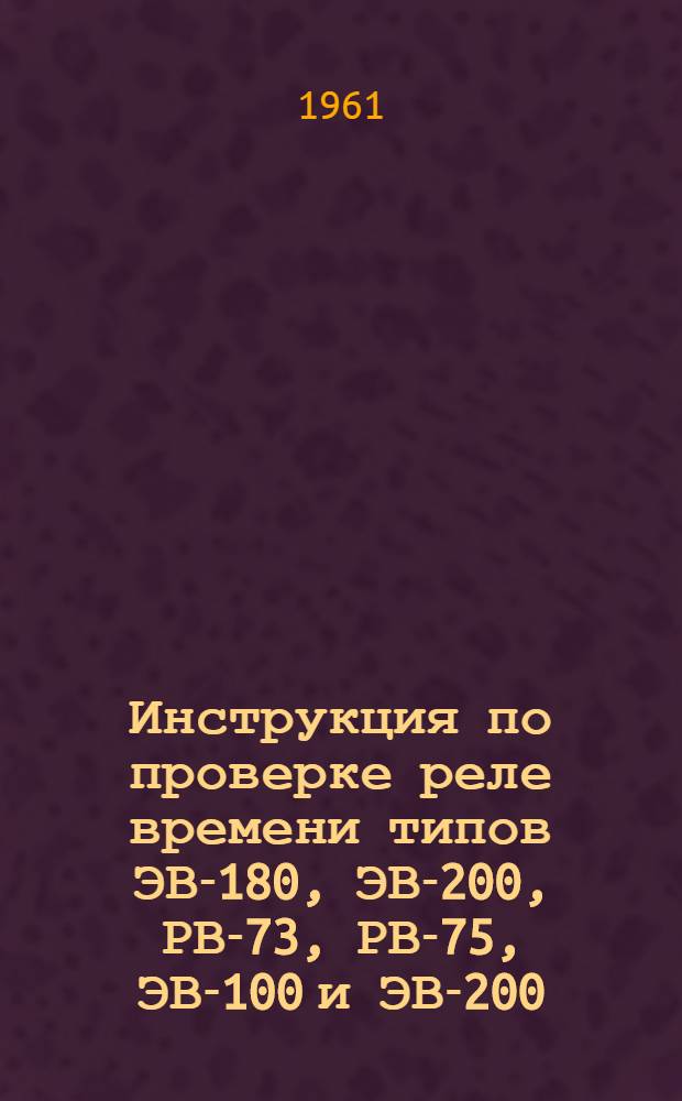 Инструкция по проверке реле времени типов ЭВ-180, ЭВ-200, РВ-73, РВ-75, ЭВ-100 и ЭВ-200 (новая серия)