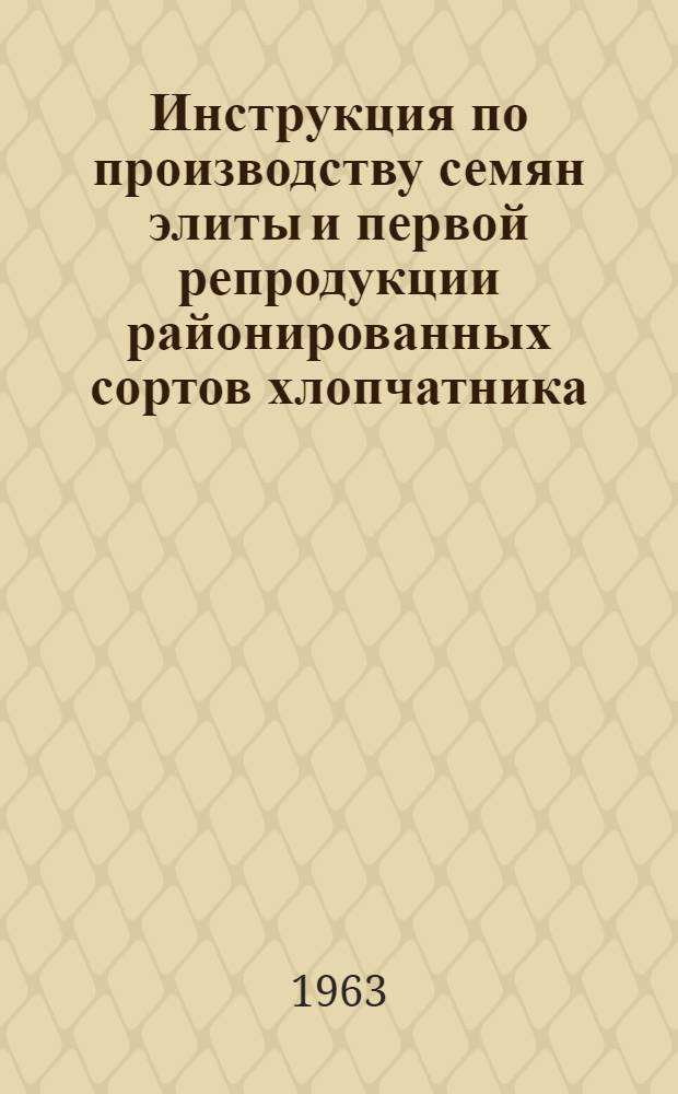 Инструкция по производству семян элиты и первой репродукции районированных сортов хлопчатника : Утв. 14/XI 1962 г.