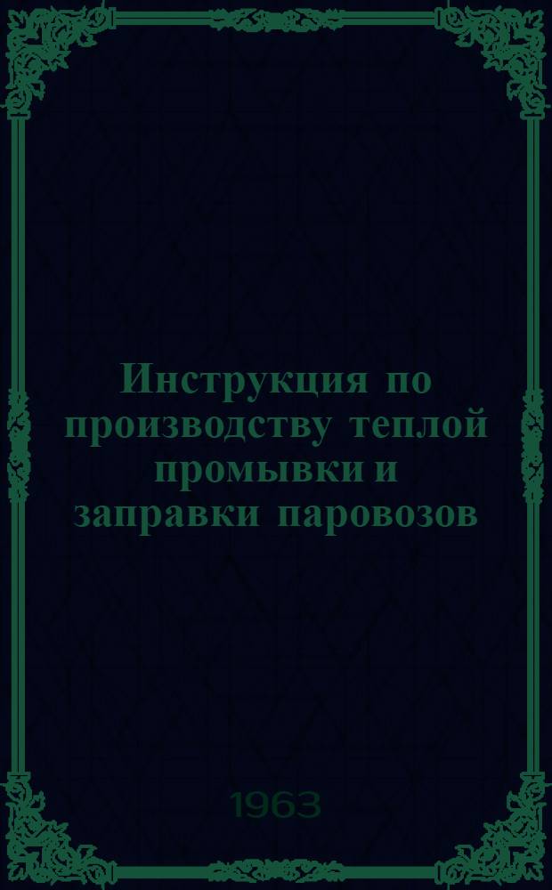 Инструкция по производству теплой промывки и заправки паровозов : ЦТ/2264 : Утв. 13/II 1963 г