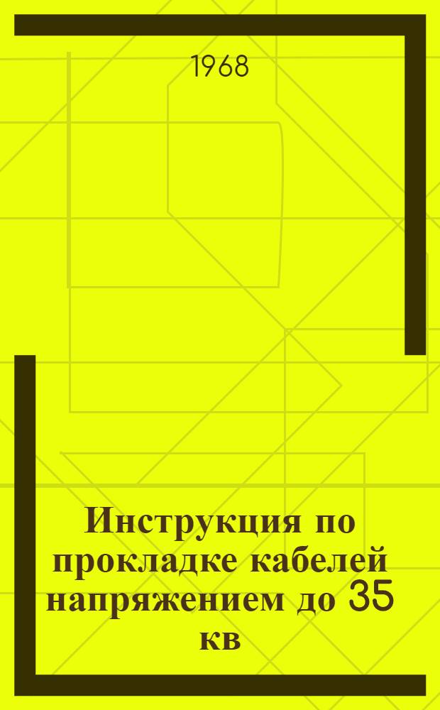 Инструкция по прокладке кабелей напряжением до 35 кв : СН 85-67 : Утв. 29/VII 1967 г. : Срок введ. 1 янв. 1968 г.