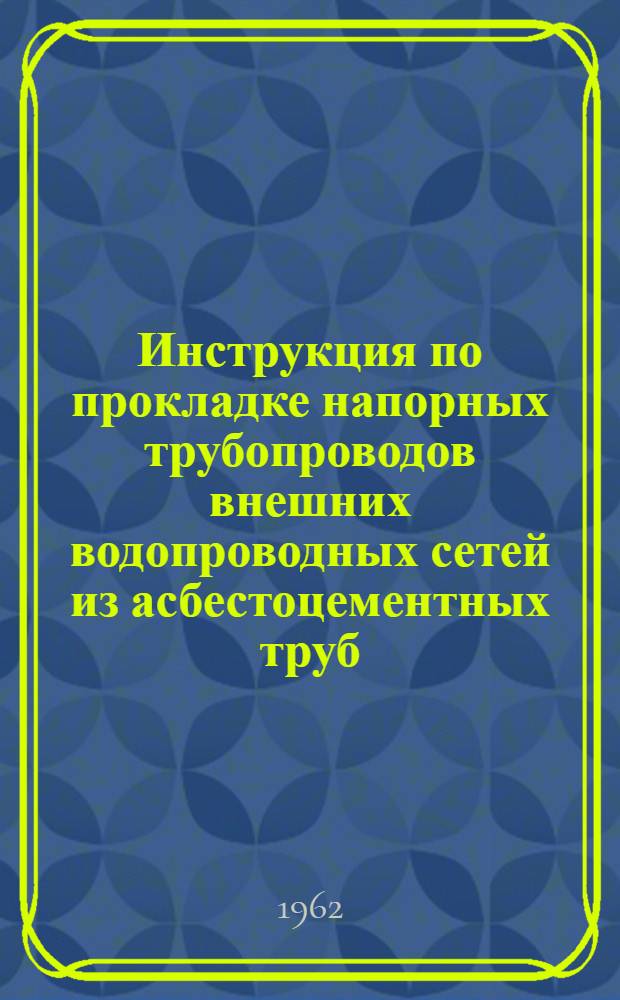 Инструкция по прокладке напорных трубопроводов внешних водопроводных сетей из асбестоцементных труб : СН 195-61 : Утв. 1/XII 1961 г. : Срок введения 1 апр. 1962 г.