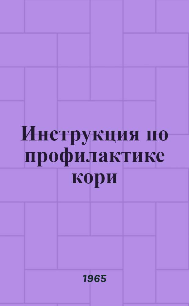 Инструкция по профилактике кори : Утв. М-вом здравоохранения СССР 15/II 1965 г