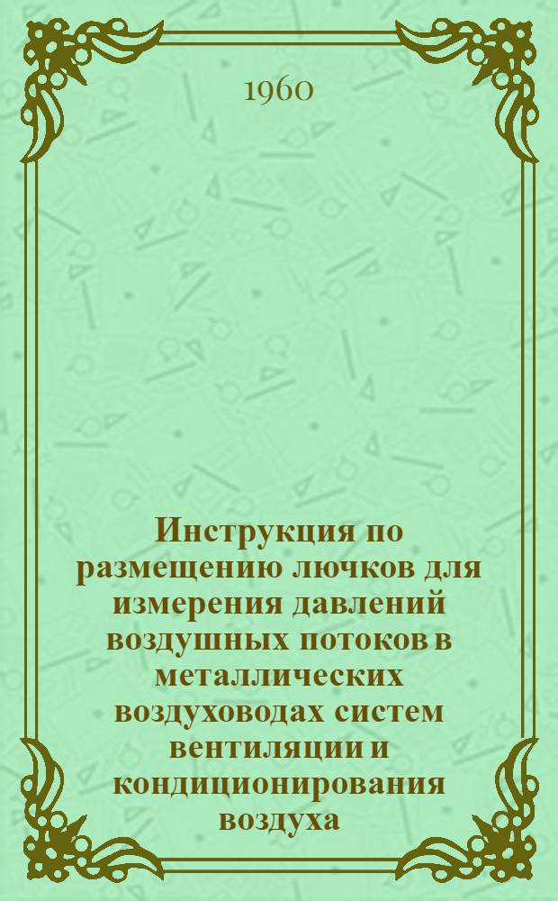 Инструкция по размещению лючков для измерения давлений воздушных потоков в металлических воздуховодах систем вентиляции и кондиционирования воздуха : СН 86-60 : Утв. 1/II 1960